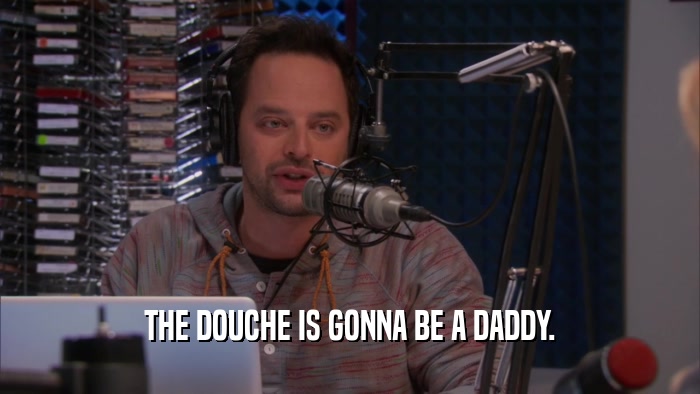 THE DOUCHE IS GONNA BE A DADDY.  