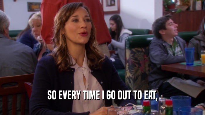 SO EVERY TIME I GO OUT TO EAT,  