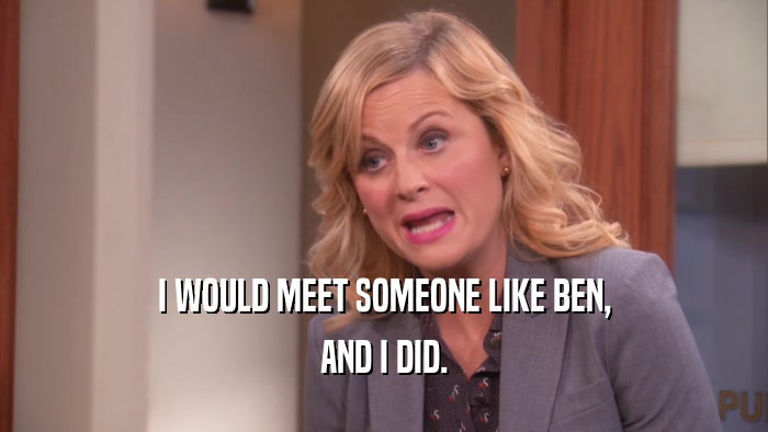 I WOULD MEET SOMEONE LIKE BEN, AND I DID. 