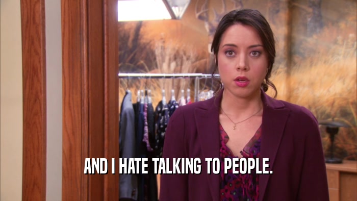 AND I HATE TALKING TO PEOPLE.  