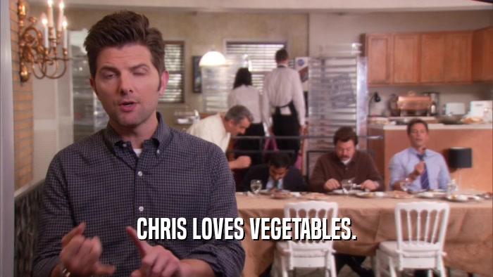 CHRIS LOVES VEGETABLES.  