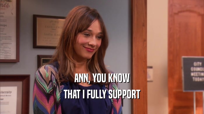 ANN, YOU KNOW THAT I FULLY SUPPORT 