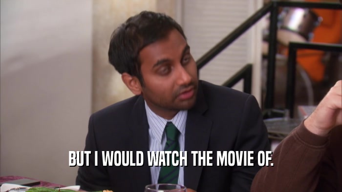 BUT I WOULD WATCH THE MOVIE OF.  