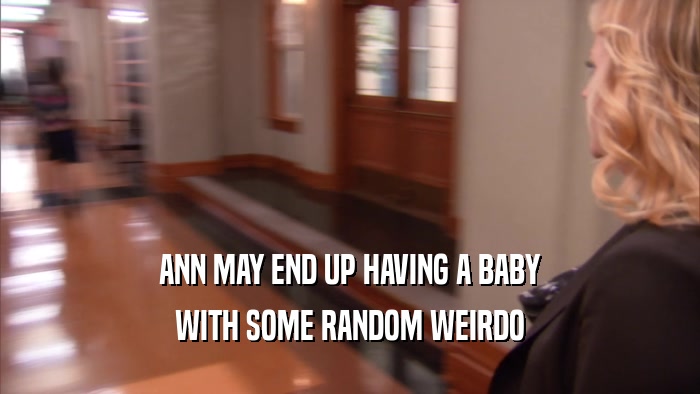 ANN MAY END UP HAVING A BABY WITH SOME RANDOM WEIRDO 