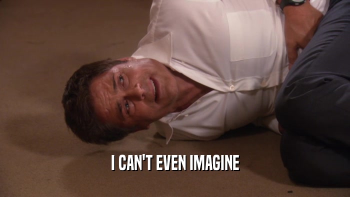 I CAN'T EVEN IMAGINE  