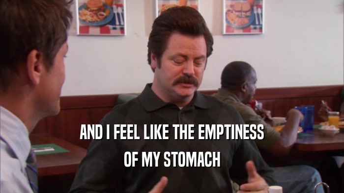 AND I FEEL LIKE THE EMPTINESS OF MY STOMACH 