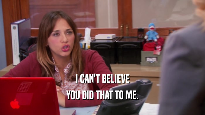 I CAN'T BELIEVE YOU DID THAT TO ME. 