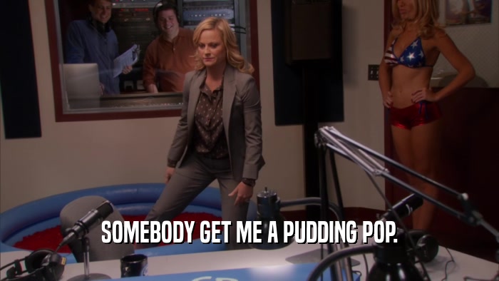 SOMEBODY GET ME A PUDDING POP.  