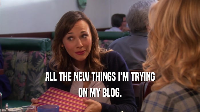 ALL THE NEW THINGS I'M TRYING ON MY BLOG. 