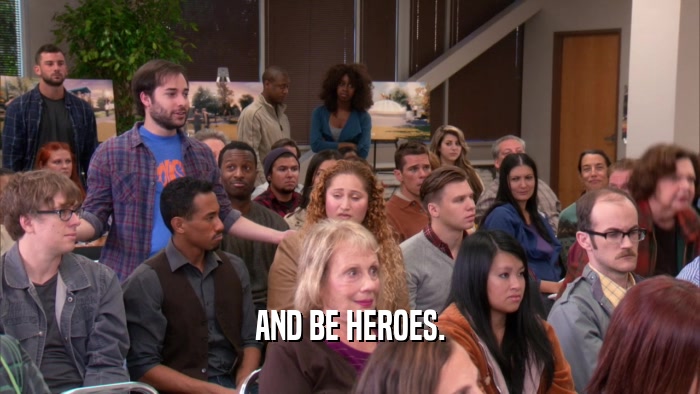 AND BE HEROES.  