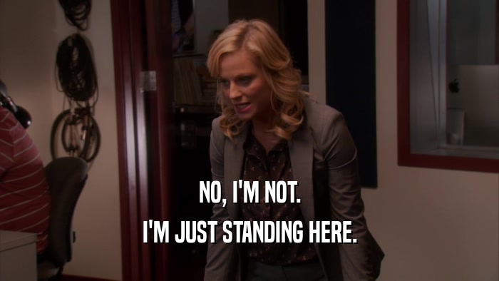 NO, I'M NOT. I'M JUST STANDING HERE. 