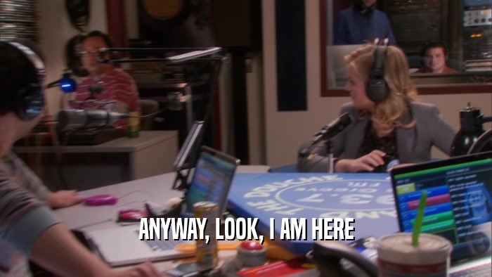 ANYWAY, LOOK, I AM HERE  