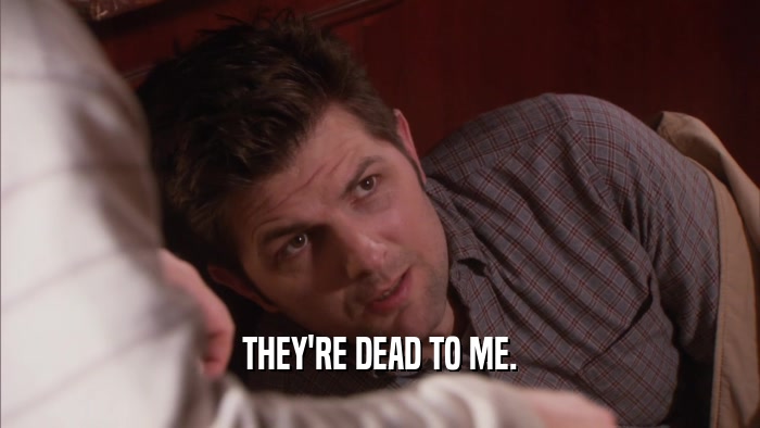 THEY'RE DEAD TO ME.  