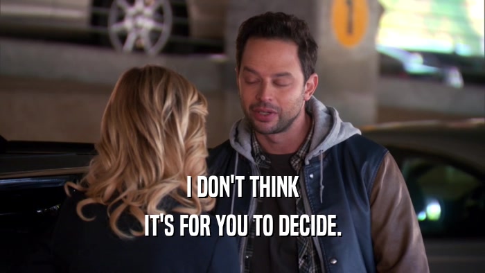 I DON'T THINK IT'S FOR YOU TO DECIDE. 