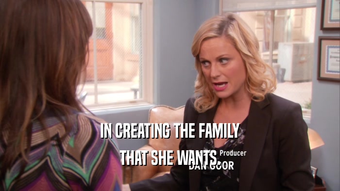 IN CREATING THE FAMILY THAT SHE WANTS. 