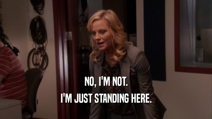NO, I'M NOT. I'M JUST STANDING HERE. 