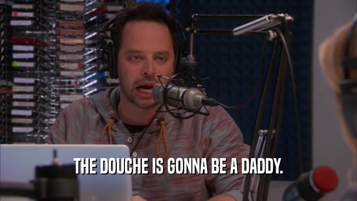 THE DOUCHE IS GONNA BE A DADDY.  