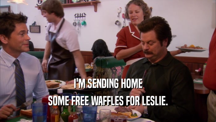 I'M SENDING HOME SOME FREE WAFFLES FOR LESLIE. 