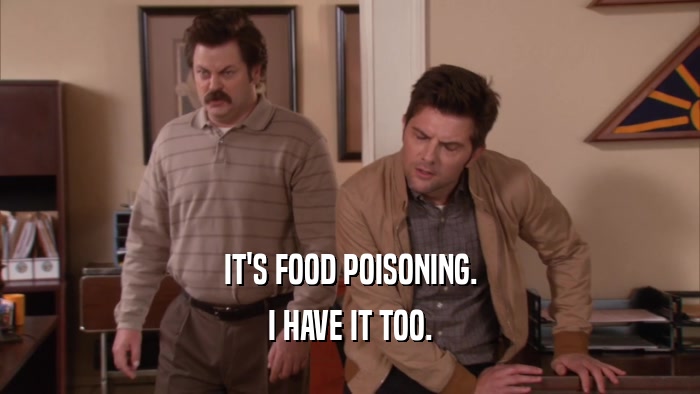 IT'S FOOD POISONING. I HAVE IT TOO. 