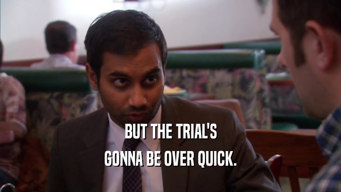 BUT THE TRIAL'S GONNA BE OVER QUICK. 