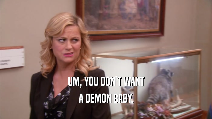 UM, YOU DON'T WANT A DEMON BABY. 