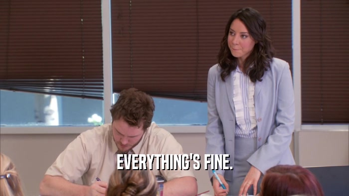 EVERYTHING'S FINE.  