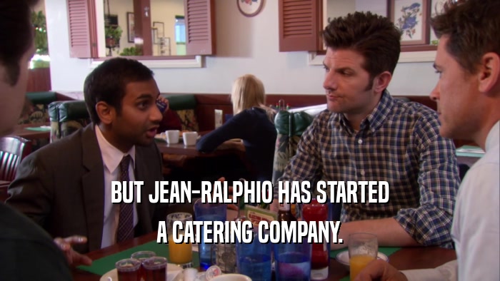 BUT JEAN-RALPHIO HAS STARTED A CATERING COMPANY. 
