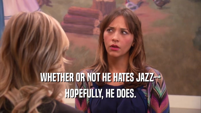 WHETHER OR NOT HE HATES JAZZ-- HOPEFULLY, HE DOES. 
