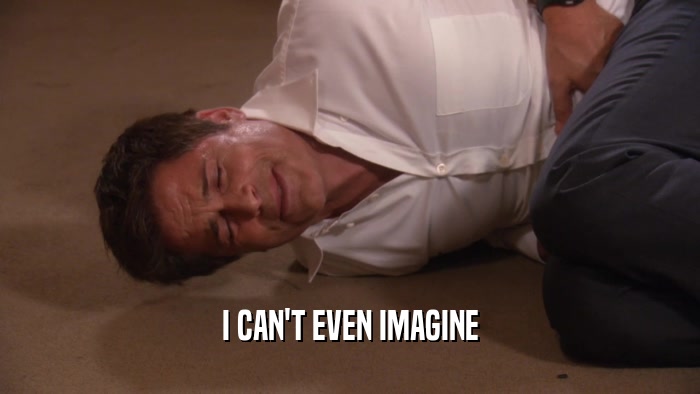 I CAN'T EVEN IMAGINE  