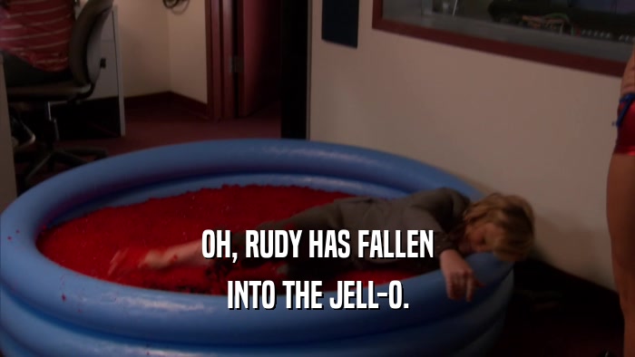 OH, RUDY HAS FALLEN INTO THE JELL-O. 
