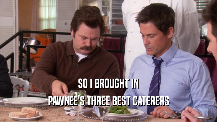 SO I BROUGHT IN PAWNEE'S THREE BEST CATERERS 