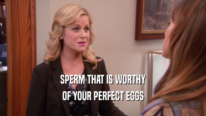 SPERM THAT IS WORTHY OF YOUR PERFECT EGGS 