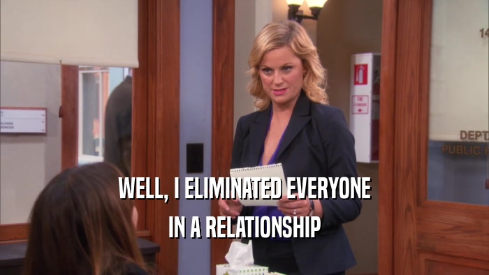 WELL, I ELIMINATED EVERYONE IN A RELATIONSHIP 