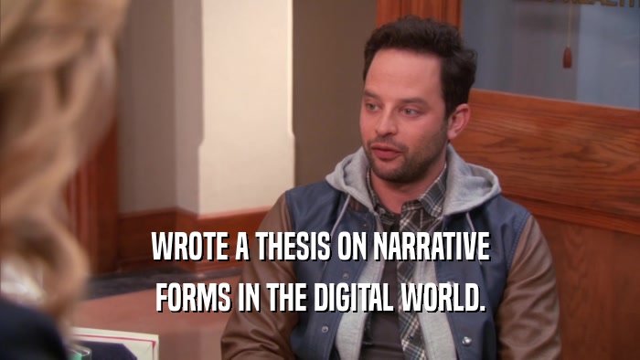 WROTE A THESIS ON NARRATIVE FORMS IN THE DIGITAL WORLD. 