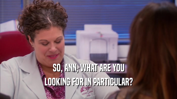 SO, ANN, WHAT ARE YOU LOOKING FOR IN PARTICULAR? 