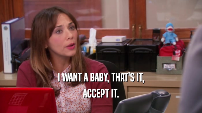 I WANT A BABY, THAT'S IT, ACCEPT IT. 