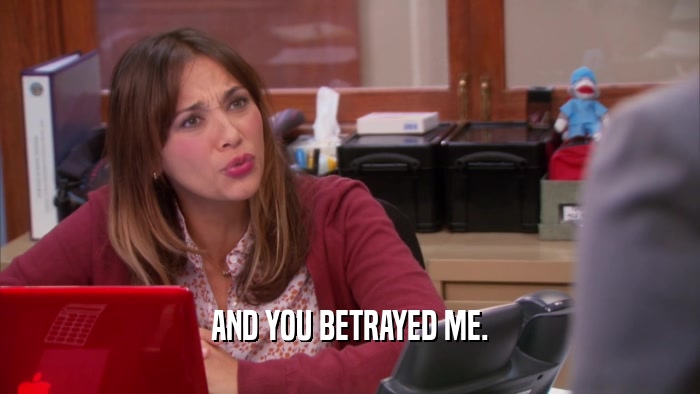 AND YOU BETRAYED ME.  