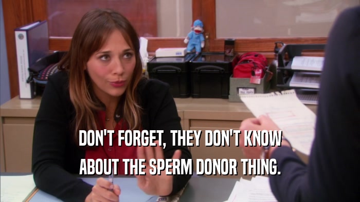 DON'T FORGET, THEY DON'T KNOW ABOUT THE SPERM DONOR THING. 