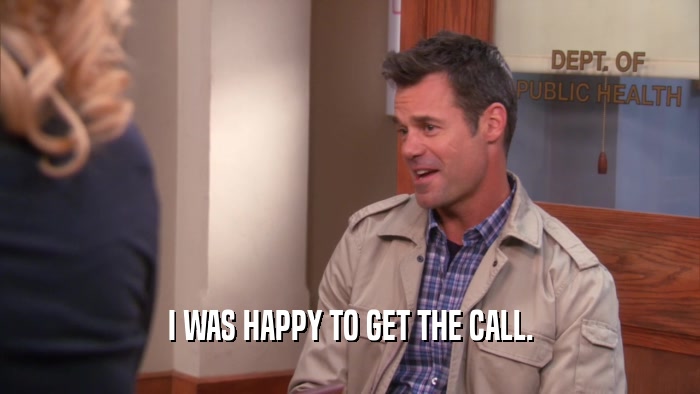 I WAS HAPPY TO GET THE CALL.  