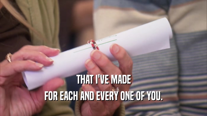 THAT I'VE MADE FOR EACH AND EVERY ONE OF YOU. 