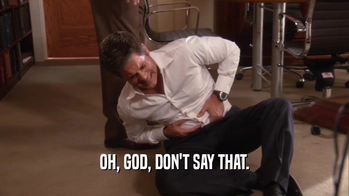 OH, GOD, DON'T SAY THAT.  