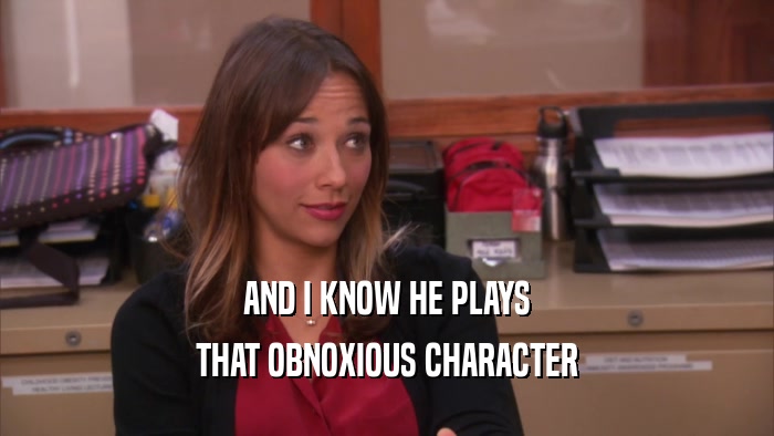 AND I KNOW HE PLAYS THAT OBNOXIOUS CHARACTER 