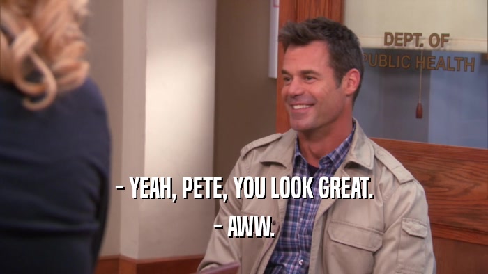 - YEAH, PETE, YOU LOOK GREAT. - AWW. 