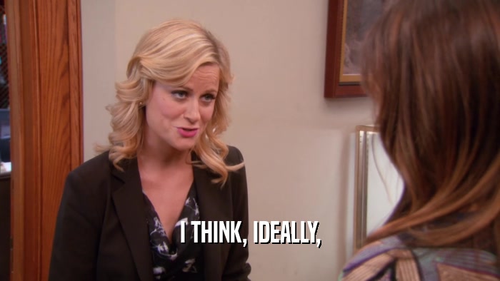 I THINK, IDEALLY,  