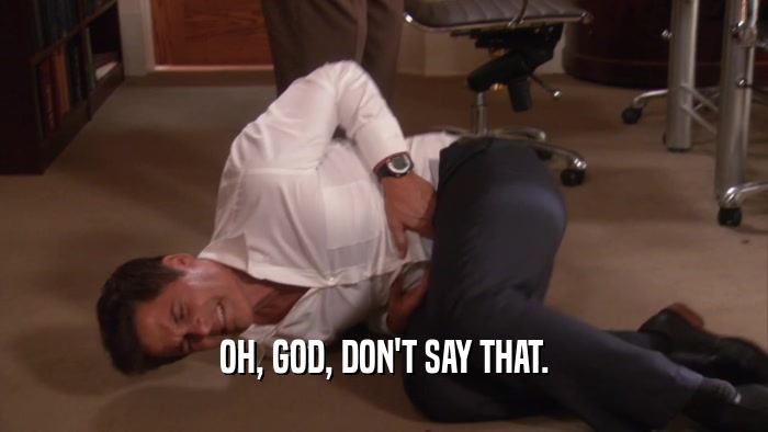 OH, GOD, DON'T SAY THAT.  