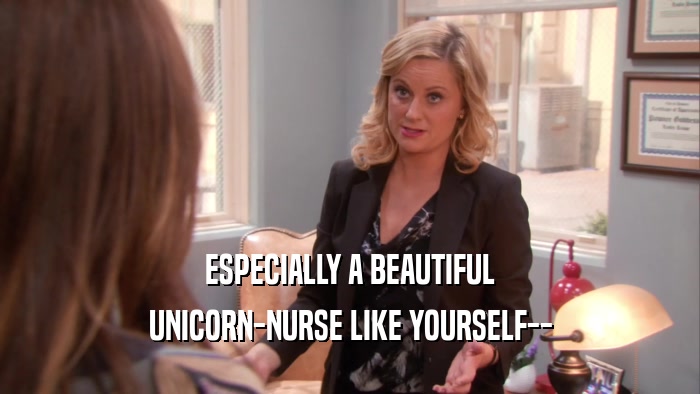 ESPECIALLY A BEAUTIFUL UNICORN-NURSE LIKE YOURSELF-- 