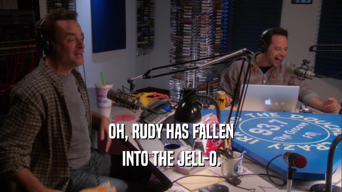 OH, RUDY HAS FALLEN INTO THE JELL-O. 