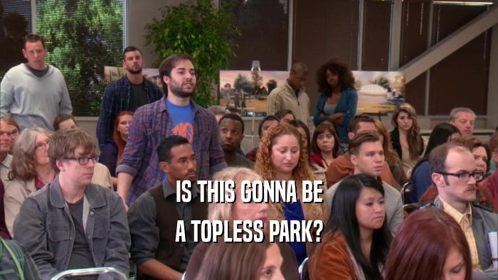 IS THIS GONNA BE A TOPLESS PARK? 