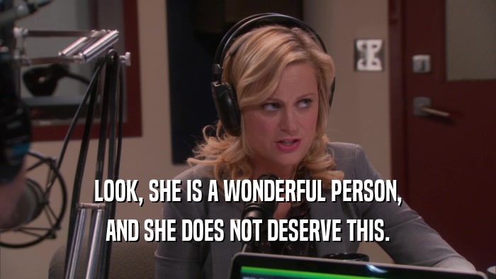 LOOK, SHE IS A WONDERFUL PERSON, AND SHE DOES NOT DESERVE THIS. 