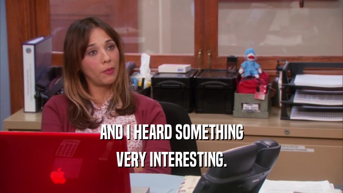 AND I HEARD SOMETHING VERY INTERESTING. 